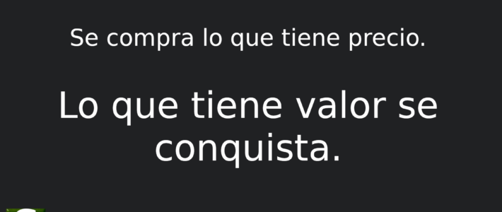 Lo que tiene valor se conquista. Lo que tiene valor se conquista.